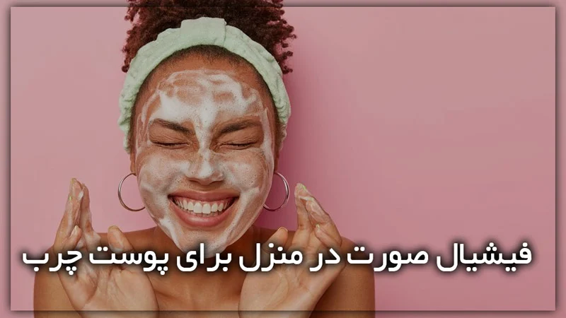 پوست فیشیال صورت در منزل برای پوست چرب