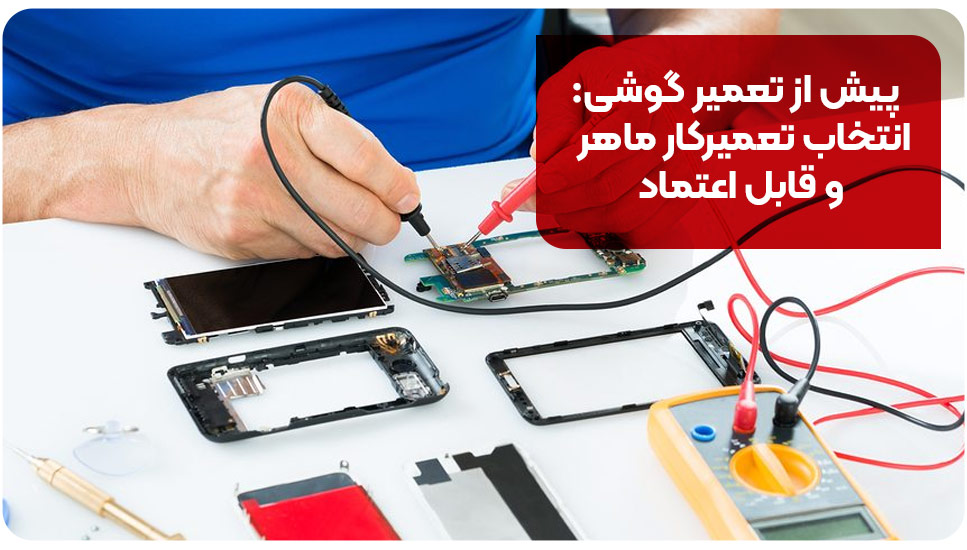 پیش از تعمیر گوشی: انتخاب تعمیرکار ماهر و قابل اعتماد
